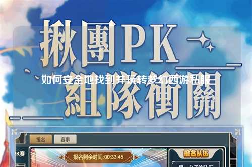 如何安全地找到并玩转梦幻西游私服