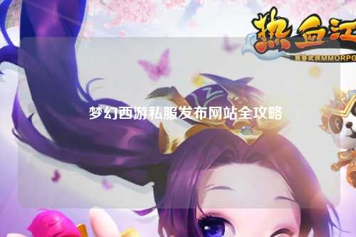 🌟梦幻西游私服发布网站全攻略🌟