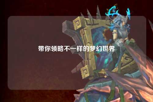 带你领略不一样的梦幻世界